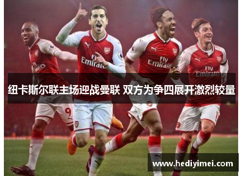 纽卡斯尔联主场迎战曼联 双方为争四展开激烈较量