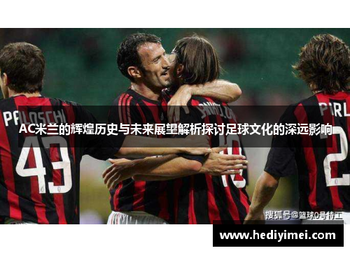 AC米兰的辉煌历史与未来展望解析探讨足球文化的深远影响