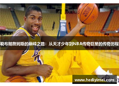 勒布朗詹姆斯的巅峰之路：从天才少年到NBA传奇巨星的传奇历程