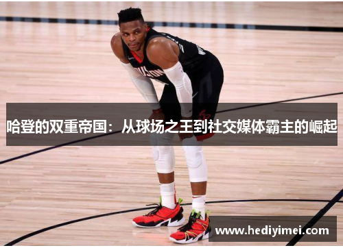 哈登的双重帝国：从球场之王到社交媒体霸主的崛起