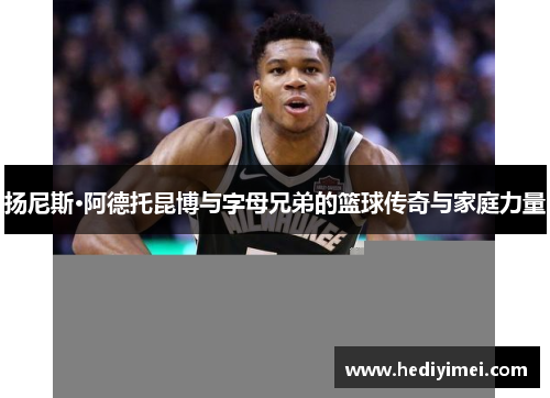 扬尼斯·阿德托昆博与字母兄弟的篮球传奇与家庭力量