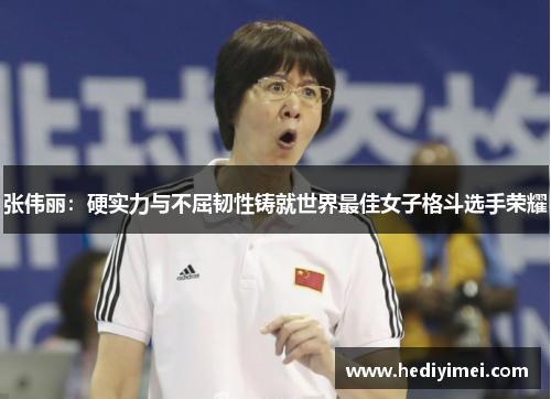 张伟丽：硬实力与不屈韧性铸就世界最佳女子格斗选手荣耀