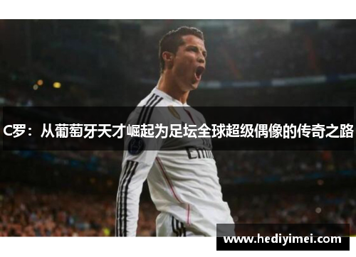 C罗：从葡萄牙天才崛起为足坛全球超级偶像的传奇之路