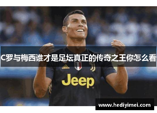 C罗与梅西谁才是足坛真正的传奇之王你怎么看