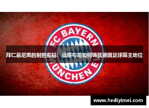 拜仁慕尼黑的制胜密码：战略布局如何铸就德国足球霸主地位