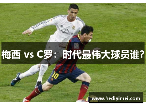 梅西 vs C罗：时代最伟大球员谁？