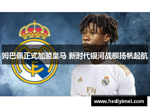 姆巴佩正式加盟皇马 新时代银河战舰扬帆起航