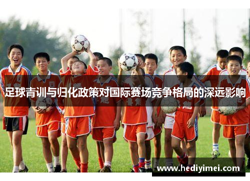足球青训与归化政策对国际赛场竞争格局的深远影响