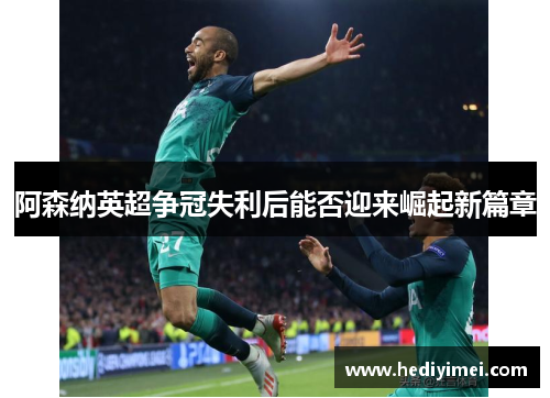 阿森纳英超争冠失利后能否迎来崛起新篇章