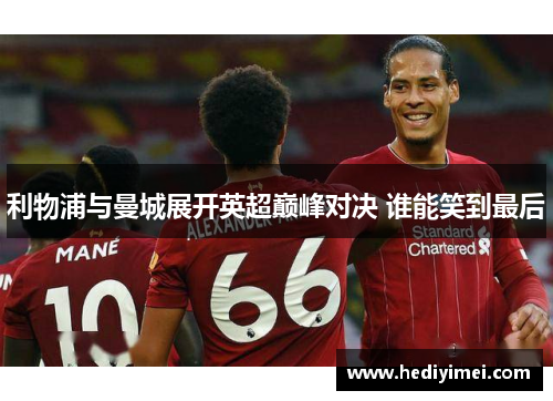 利物浦与曼城展开英超巅峰对决 谁能笑到最后
