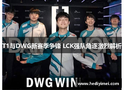 T1与DWG新赛季争锋 LCK强队角逐激烈解析