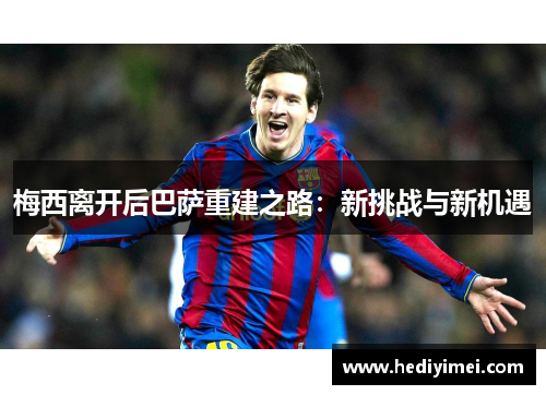 梅西离开后巴萨重建之路：新挑战与新机遇