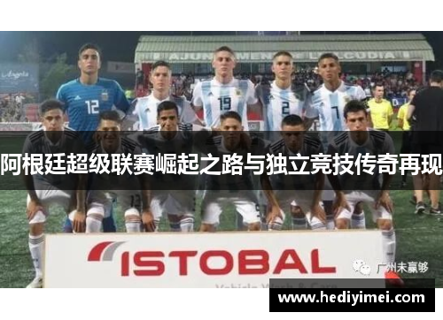 阿根廷超级联赛崛起之路与独立竞技传奇再现