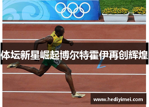 体坛新星崛起博尔特霍伊再创辉煌