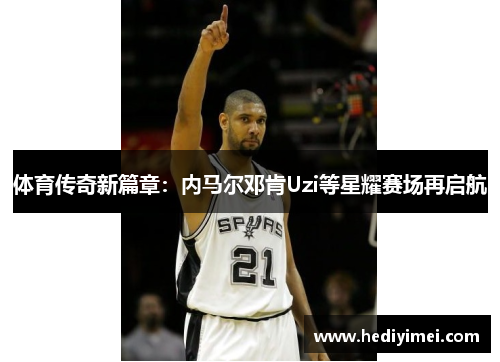 体育传奇新篇章：内马尔邓肯Uzi等星耀赛场再启航