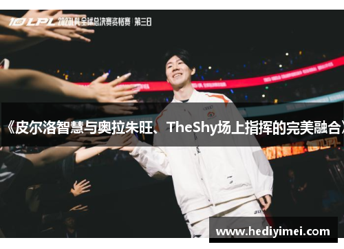 《皮尔洛智慧与奥拉朱旺、TheShy场上指挥的完美融合》