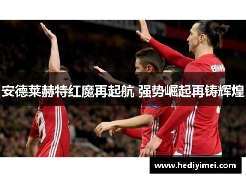 安德莱赫特红魔再起航 强势崛起再铸辉煌