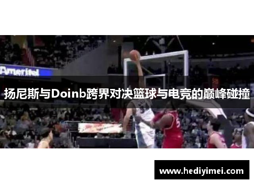 扬尼斯与Doinb跨界对决篮球与电竞的巅峰碰撞