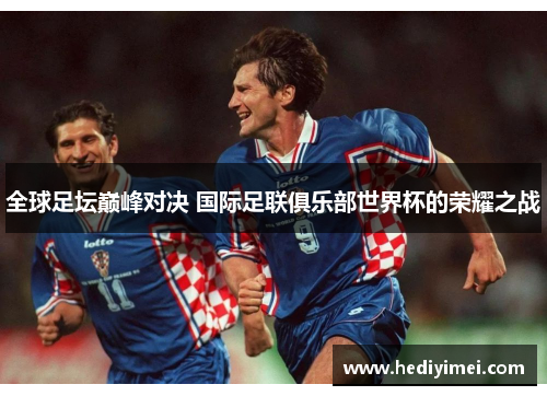 全球足坛巅峰对决 国际足联俱乐部世界杯的荣耀之战