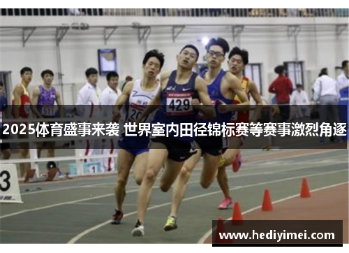 2025体育盛事来袭 世界室内田径锦标赛等赛事激烈角逐