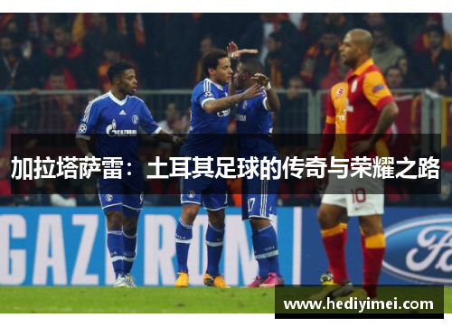 加拉塔萨雷：土耳其足球的传奇与荣耀之路