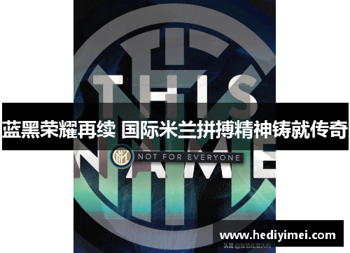 蓝黑荣耀再续 国际米兰拼搏精神铸就传奇