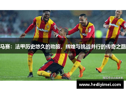 马赛：法甲历史悠久的劲旅，辉煌与挑战并行的传奇之路