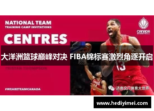 大洋洲篮球巅峰对决 FIBA锦标赛激烈角逐开启