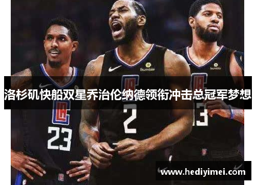 洛杉矶快船双星乔治伦纳德领衔冲击总冠军梦想