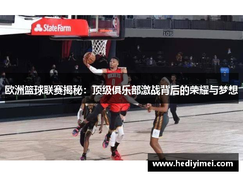 欧洲篮球联赛揭秘：顶级俱乐部激战背后的荣耀与梦想