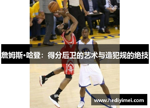 詹姆斯·哈登：得分后卫的艺术与造犯规的绝技