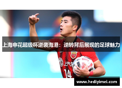 上海申花超级杯逆袭海港：逆转背后展现的足球魅力