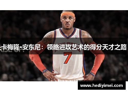 卡梅隆·安东尼：领略进攻艺术的得分天才之路