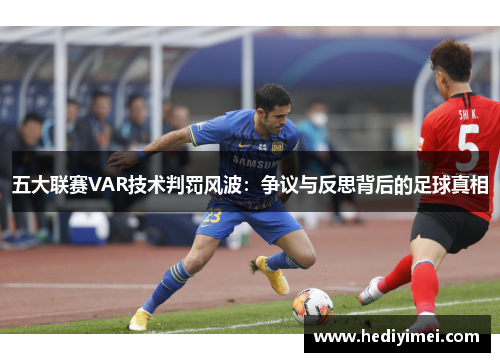 五大联赛VAR技术判罚风波：争议与反思背后的足球真相
