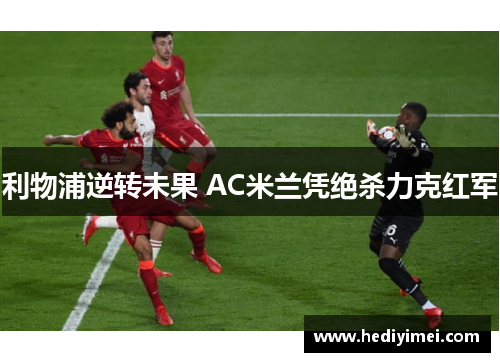 利物浦逆转未果 AC米兰凭绝杀力克红军