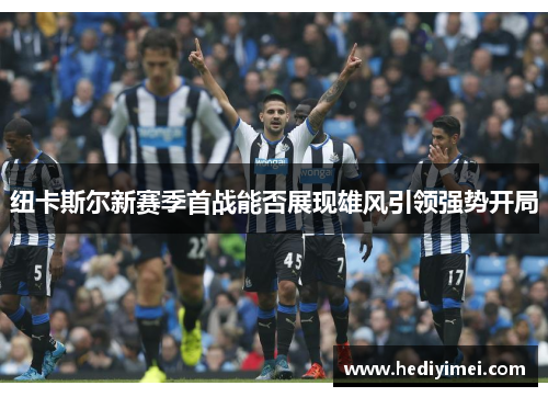 纽卡斯尔新赛季首战能否展现雄风引领强势开局