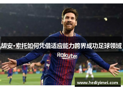 胡安·索托如何凭借适应能力跨界成功足球领域