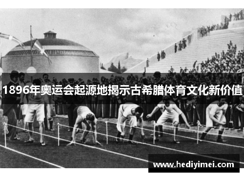 1896年奥运会起源地揭示古希腊体育文化新价值