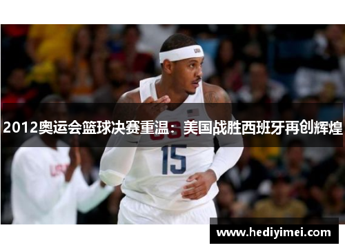 2012奥运会篮球决赛重温：美国战胜西班牙再创辉煌