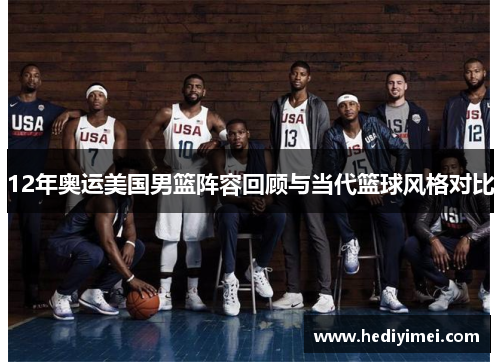 12年奥运美国男篮阵容回顾与当代篮球风格对比