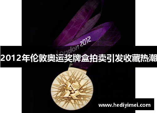 2012年伦敦奥运奖牌盒拍卖引发收藏热潮