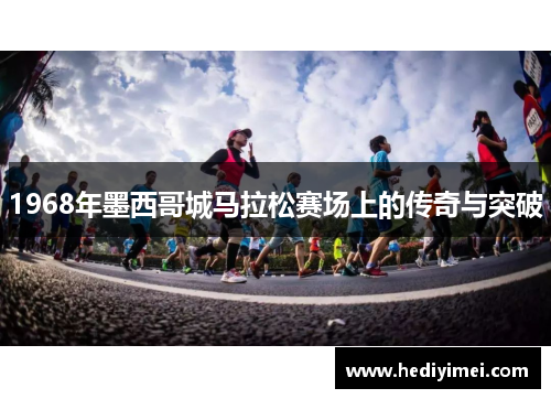1968年墨西哥城马拉松赛场上的传奇与突破