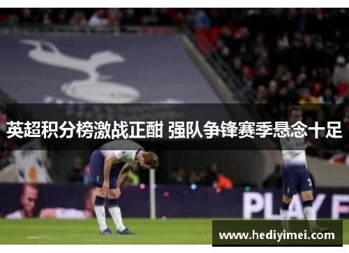 英超积分榜激战正酣 强队争锋赛季悬念十足